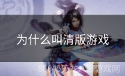 为什么叫清版游戏